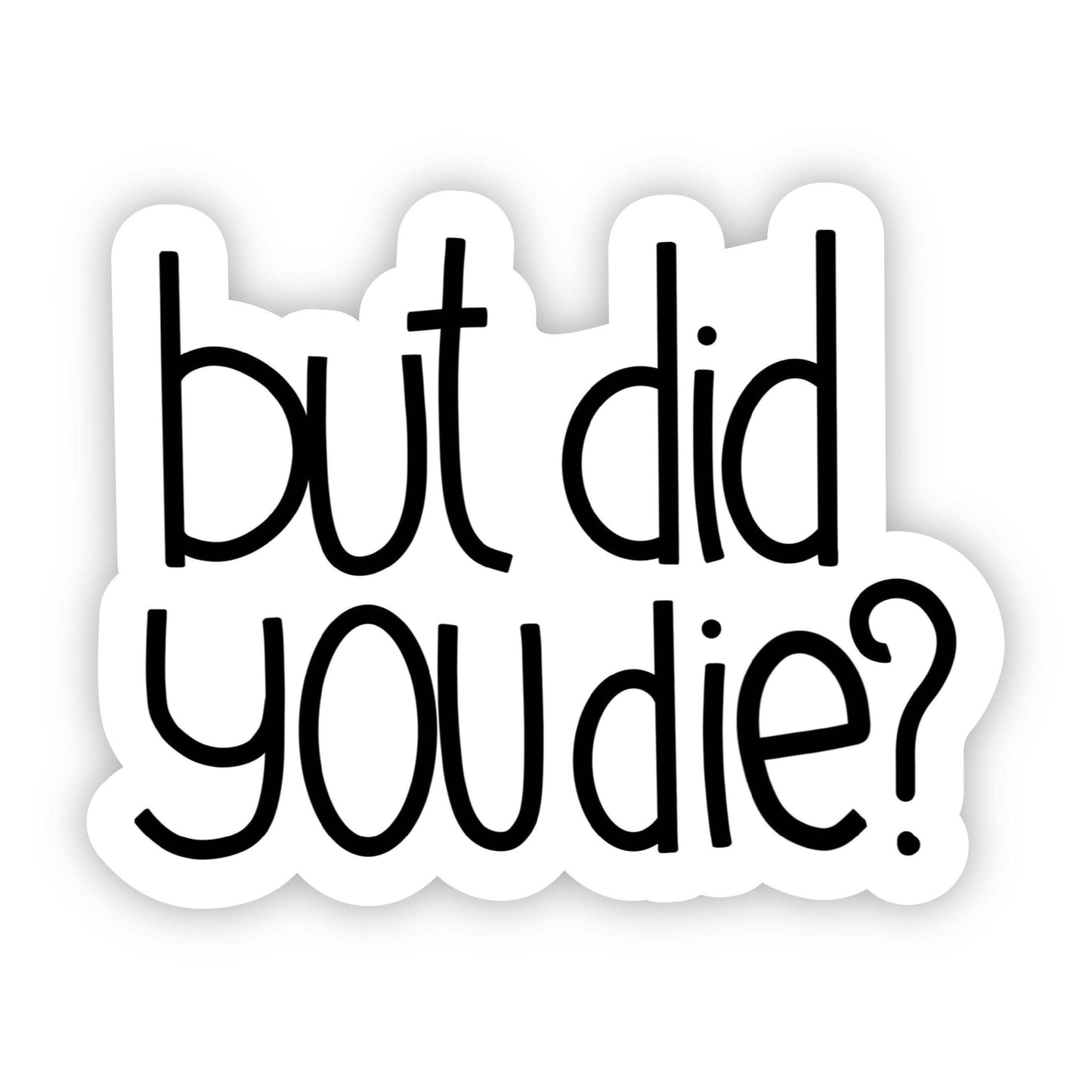 But Did You Die? Sarcasm Sticker, The Feathered Farmhouse