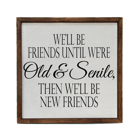We'll be friends until we're Old & Senile Funny Sign